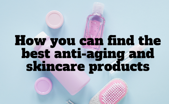 How you can find the best anti-aging and skincare products