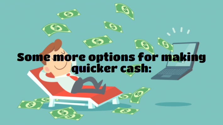 Some more options for making quicker cash: