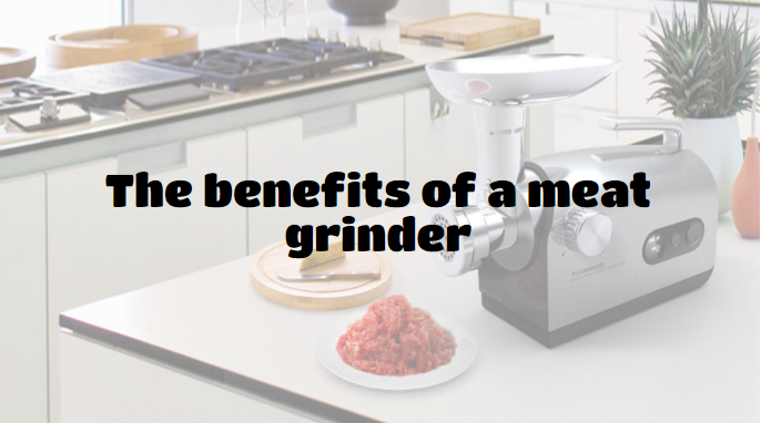 The benefits of a meat grinder